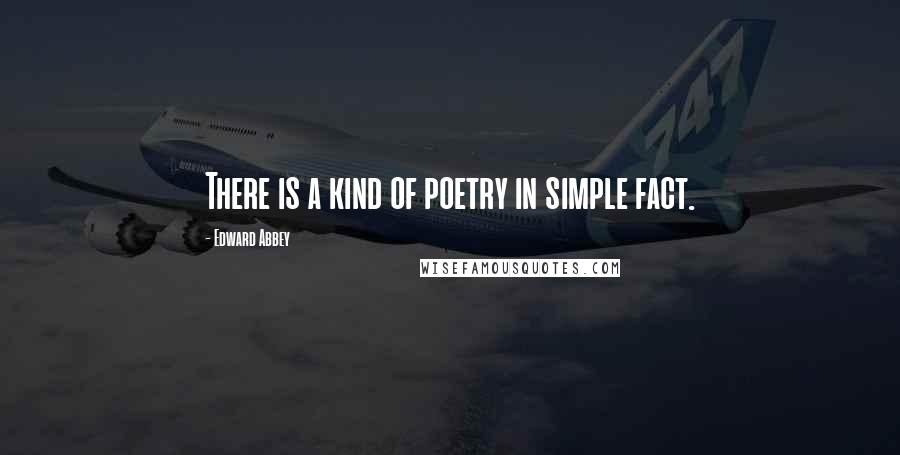 Edward Abbey Quotes: There is a kind of poetry in simple fact.