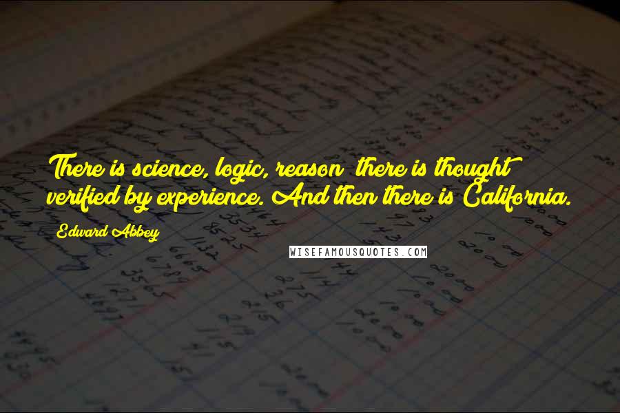 Edward Abbey Quotes: There is science, logic, reason; there is thought verified by experience. And then there is California.