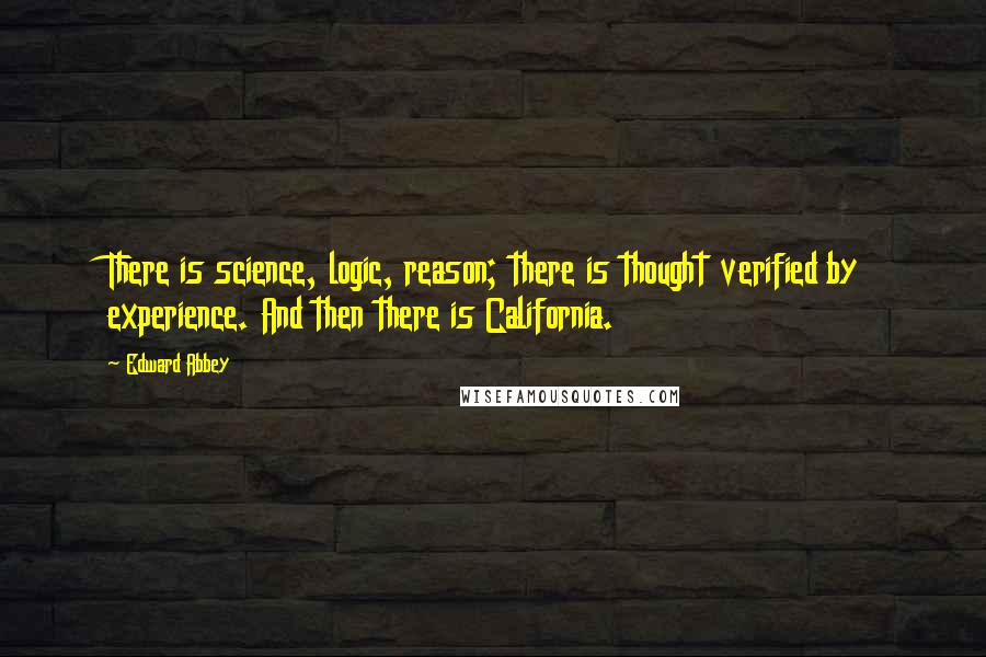 Edward Abbey Quotes: There is science, logic, reason; there is thought verified by experience. And then there is California.