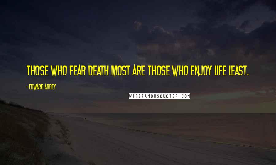 Edward Abbey Quotes: Those who fear death most are those who enjoy life least.