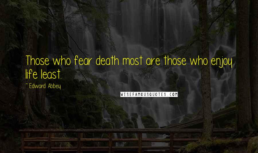 Edward Abbey Quotes: Those who fear death most are those who enjoy life least.
