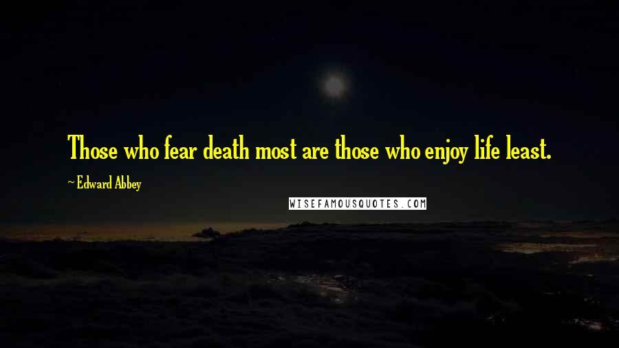 Edward Abbey Quotes: Those who fear death most are those who enjoy life least.