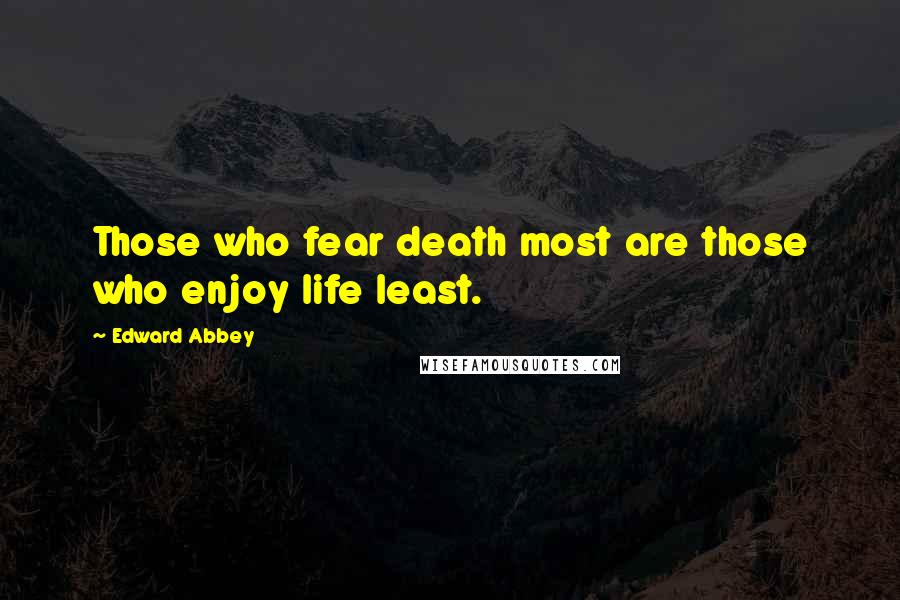 Edward Abbey Quotes: Those who fear death most are those who enjoy life least.