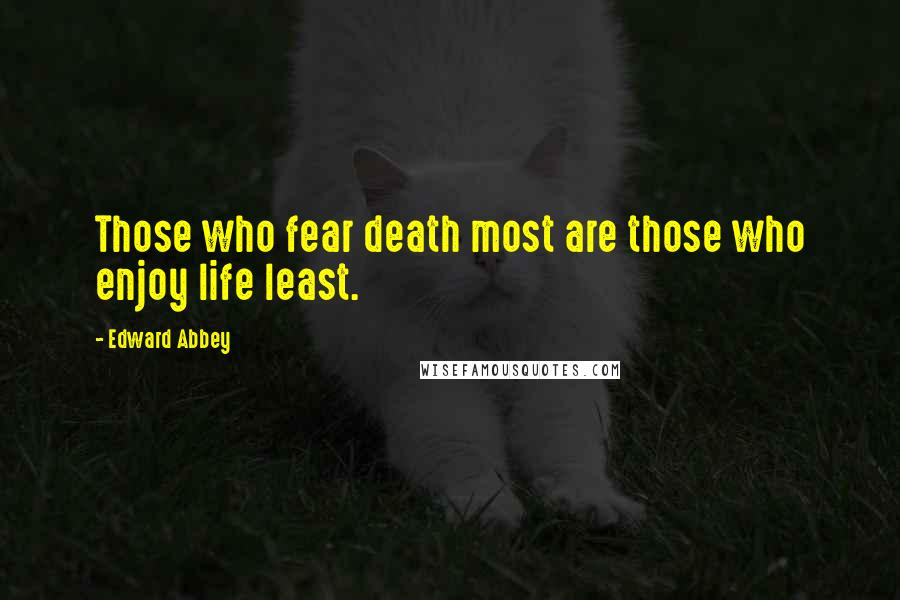 Edward Abbey Quotes: Those who fear death most are those who enjoy life least.