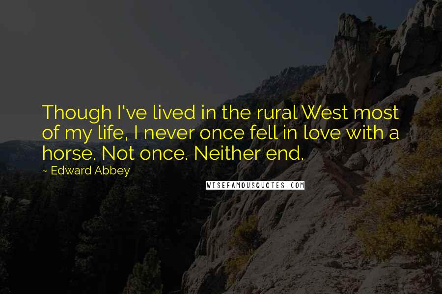 Edward Abbey Quotes: Though I've lived in the rural West most of my life, I never once fell in love with a horse. Not once. Neither end.