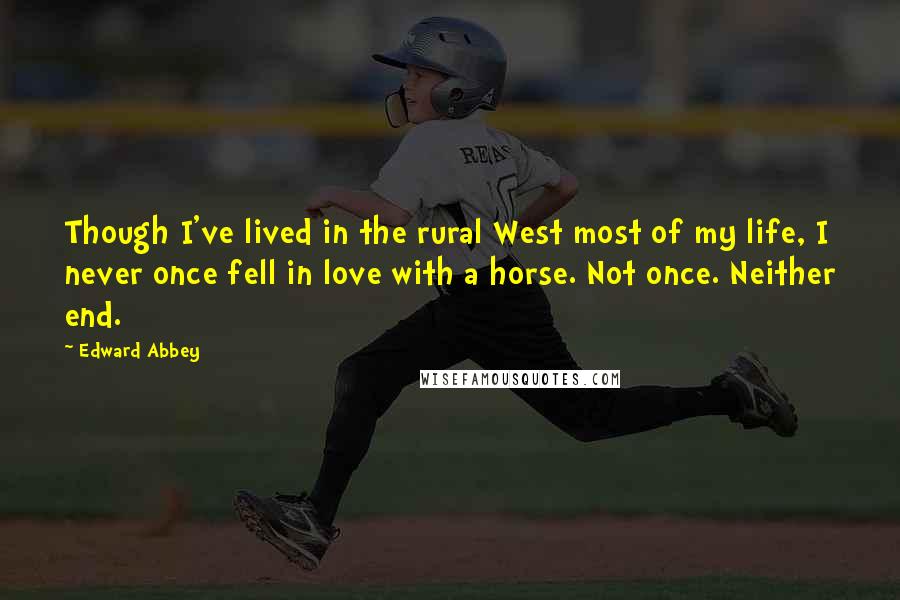 Edward Abbey Quotes: Though I've lived in the rural West most of my life, I never once fell in love with a horse. Not once. Neither end.