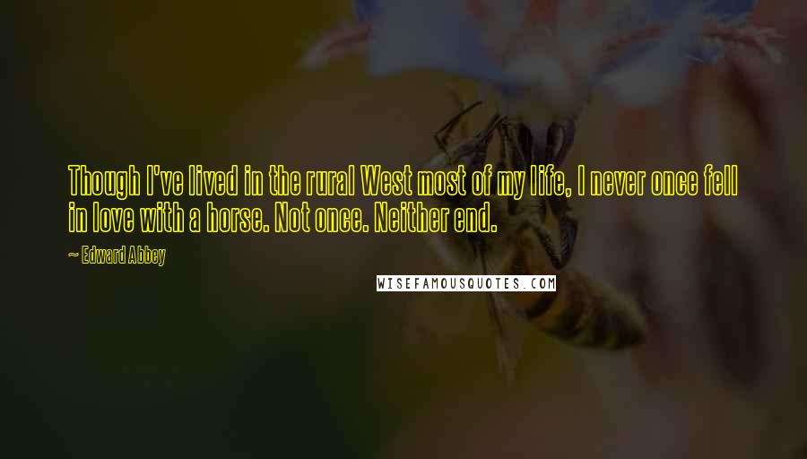 Edward Abbey Quotes: Though I've lived in the rural West most of my life, I never once fell in love with a horse. Not once. Neither end.