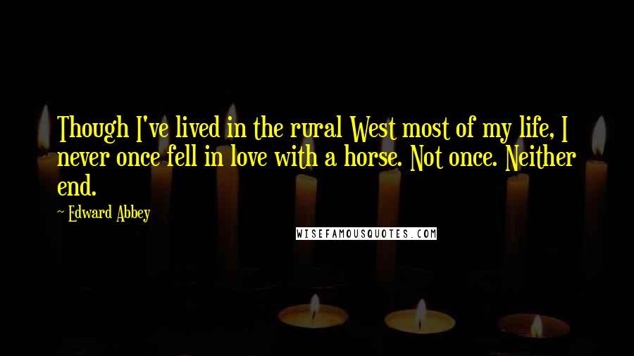 Edward Abbey Quotes: Though I've lived in the rural West most of my life, I never once fell in love with a horse. Not once. Neither end.