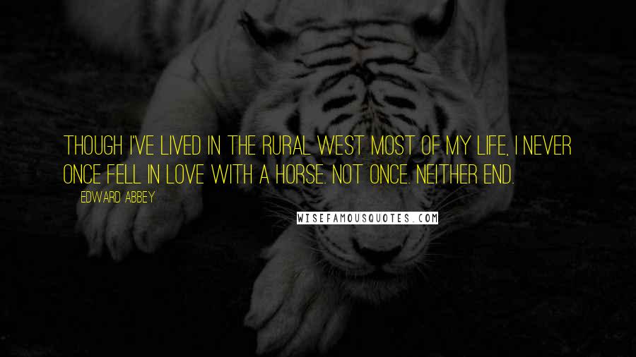 Edward Abbey Quotes: Though I've lived in the rural West most of my life, I never once fell in love with a horse. Not once. Neither end.