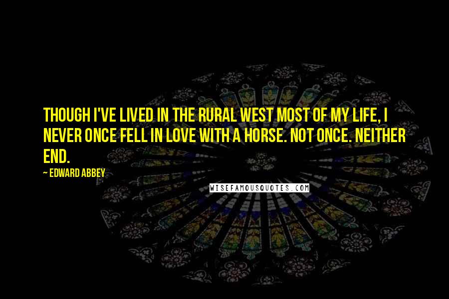 Edward Abbey Quotes: Though I've lived in the rural West most of my life, I never once fell in love with a horse. Not once. Neither end.