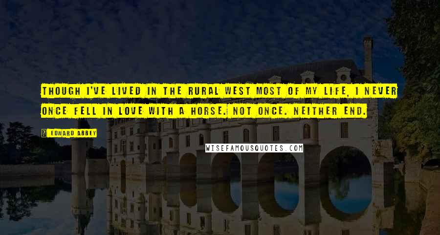 Edward Abbey Quotes: Though I've lived in the rural West most of my life, I never once fell in love with a horse. Not once. Neither end.