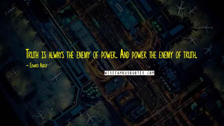 Edward Abbey Quotes: Truth is always the enemy of power. And power the enemy of truth.