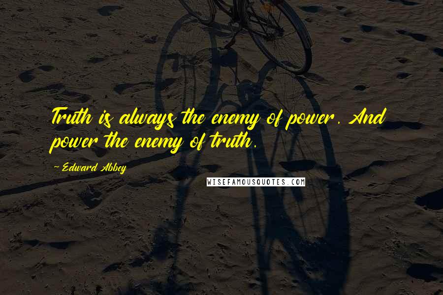 Edward Abbey Quotes: Truth is always the enemy of power. And power the enemy of truth.