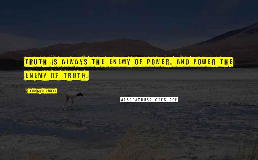 Edward Abbey Quotes: Truth is always the enemy of power. And power the enemy of truth.