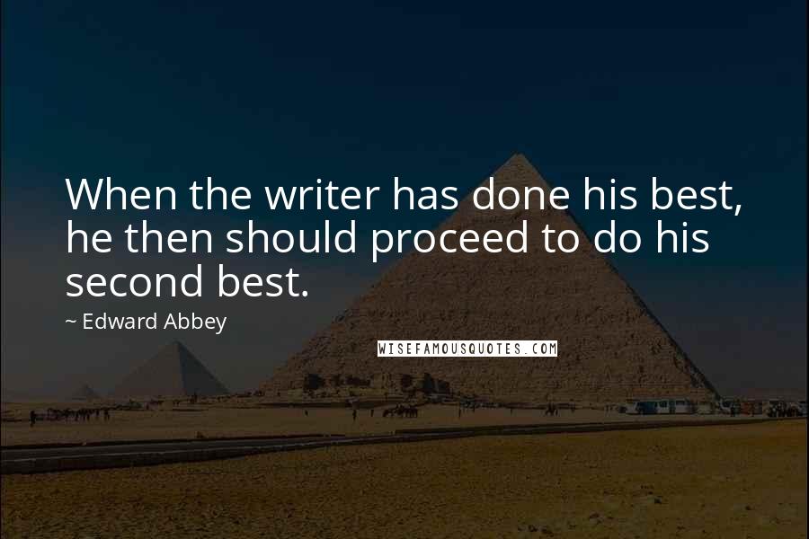 Edward Abbey Quotes: When the writer has done his best, he then should proceed to do his second best.