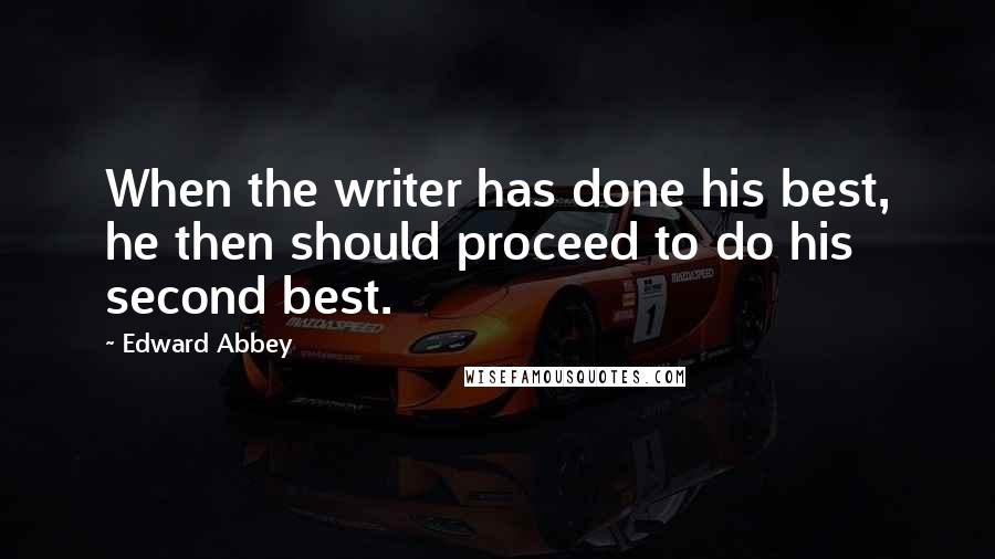 Edward Abbey Quotes: When the writer has done his best, he then should proceed to do his second best.