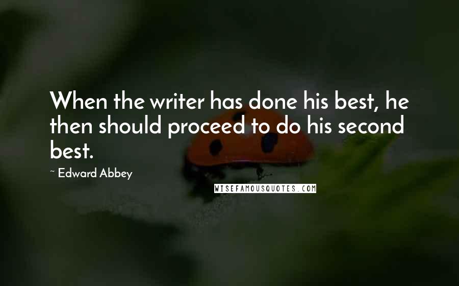 Edward Abbey Quotes: When the writer has done his best, he then should proceed to do his second best.