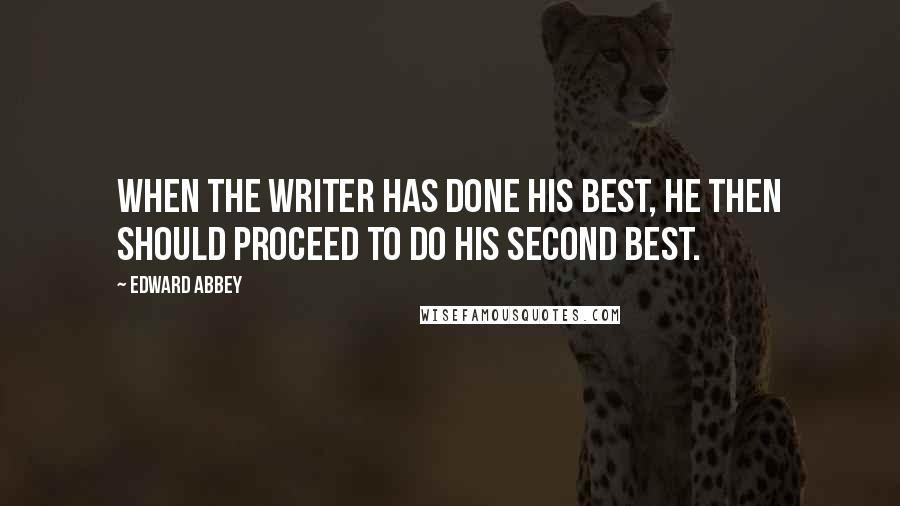 Edward Abbey Quotes: When the writer has done his best, he then should proceed to do his second best.