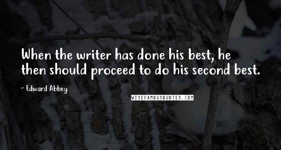 Edward Abbey Quotes: When the writer has done his best, he then should proceed to do his second best.