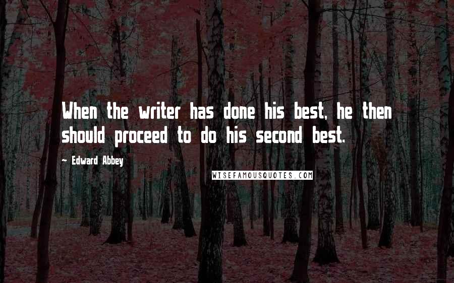 Edward Abbey Quotes: When the writer has done his best, he then should proceed to do his second best.