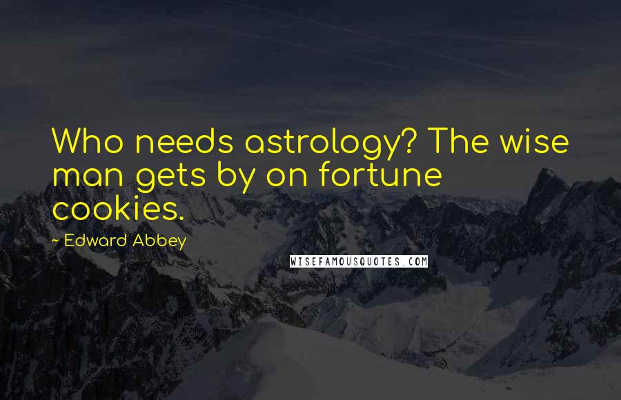 Edward Abbey Quotes: Who needs astrology? The wise man gets by on fortune cookies.