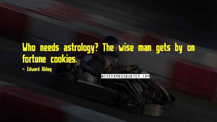 Edward Abbey Quotes: Who needs astrology? The wise man gets by on fortune cookies.