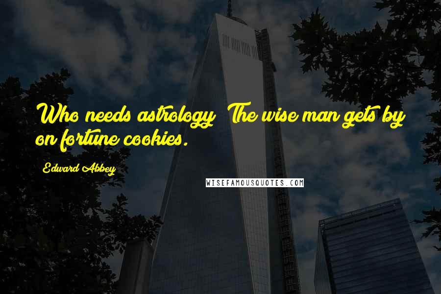 Edward Abbey Quotes: Who needs astrology? The wise man gets by on fortune cookies.