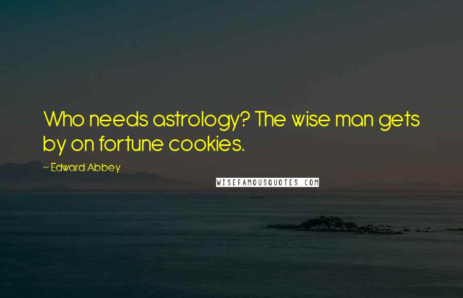 Edward Abbey Quotes: Who needs astrology? The wise man gets by on fortune cookies.