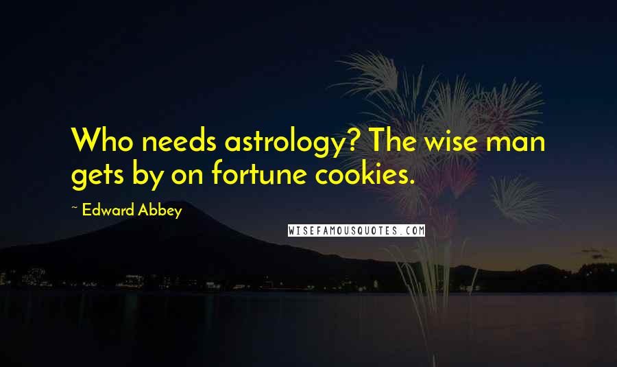 Edward Abbey Quotes: Who needs astrology? The wise man gets by on fortune cookies.