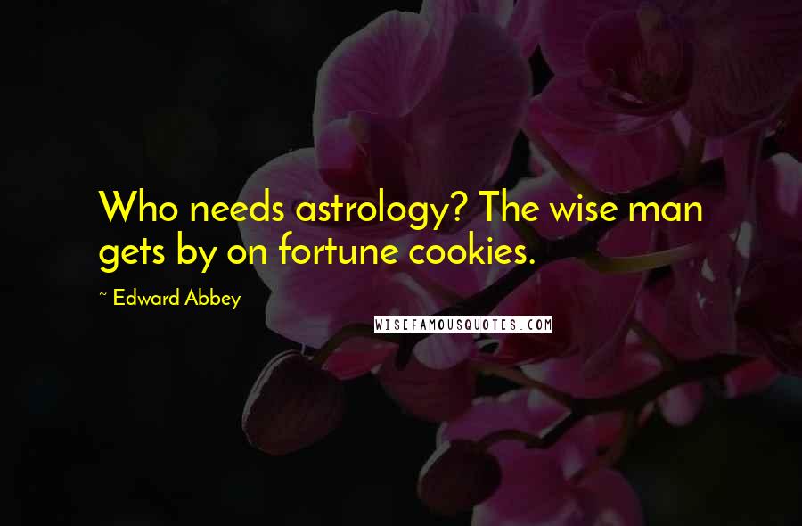 Edward Abbey Quotes: Who needs astrology? The wise man gets by on fortune cookies.