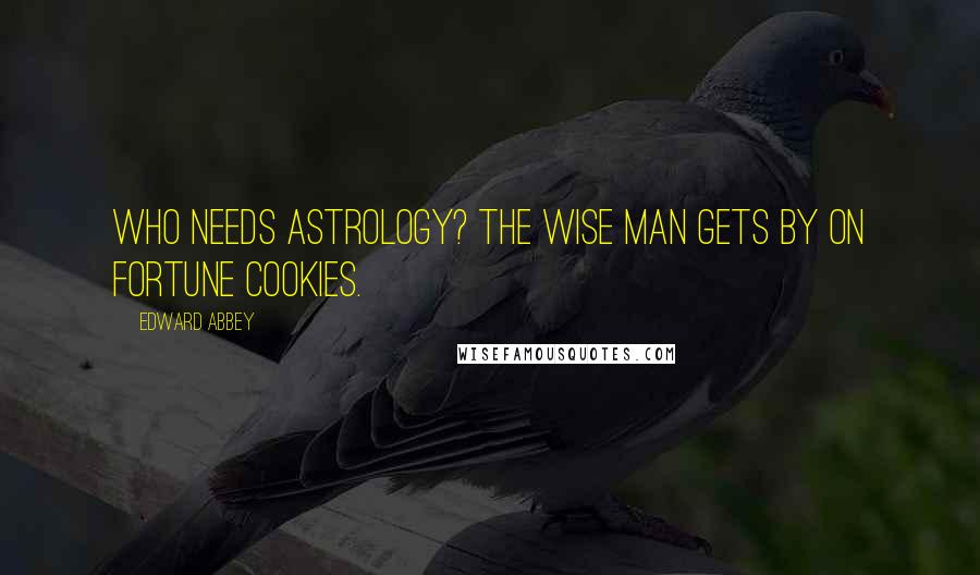 Edward Abbey Quotes: Who needs astrology? The wise man gets by on fortune cookies.