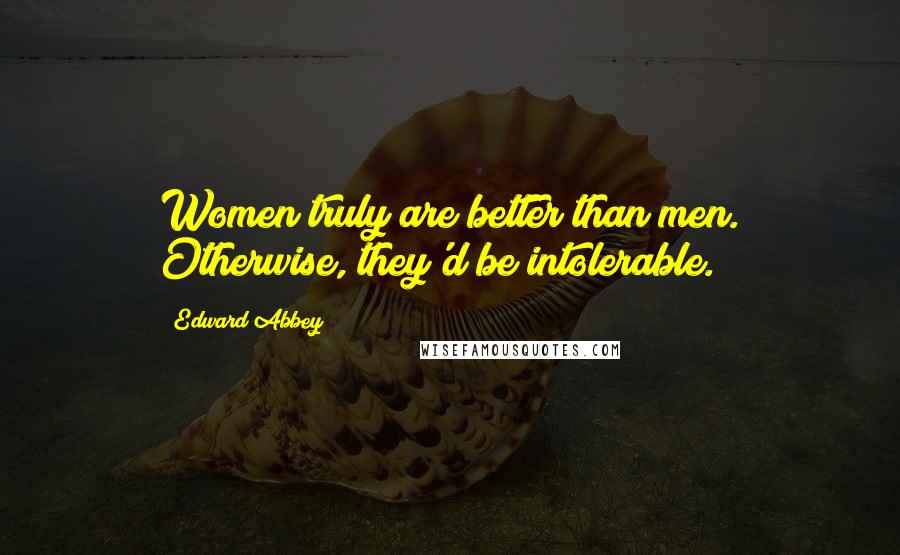 Edward Abbey Quotes: Women truly are better than men. Otherwise, they'd be intolerable.