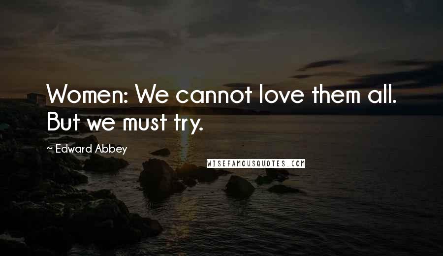 Edward Abbey Quotes: Women: We cannot love them all. But we must try.