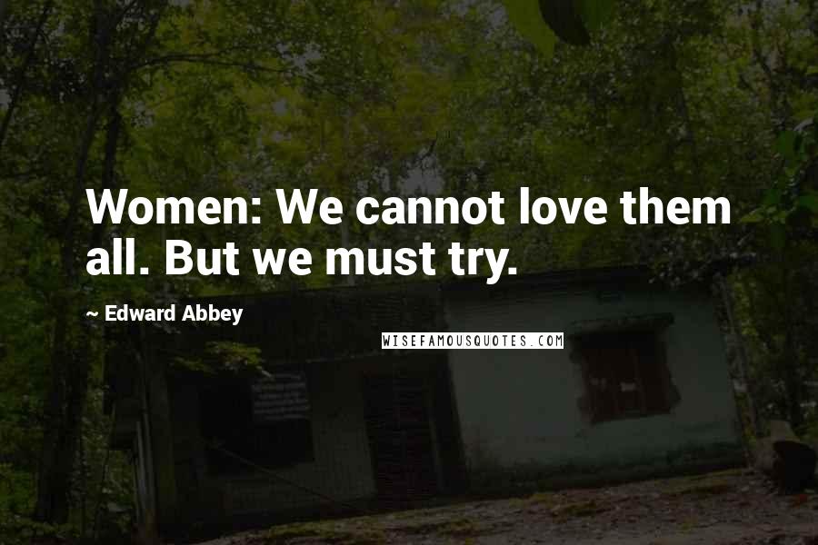 Edward Abbey Quotes: Women: We cannot love them all. But we must try.