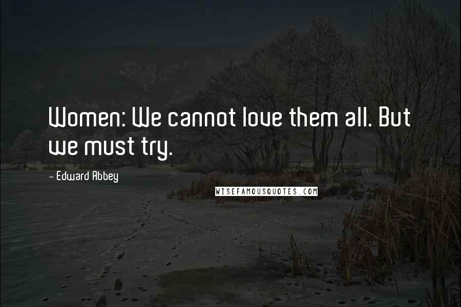 Edward Abbey Quotes: Women: We cannot love them all. But we must try.