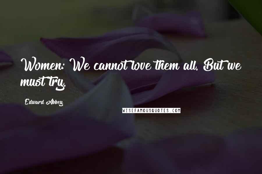 Edward Abbey Quotes: Women: We cannot love them all. But we must try.