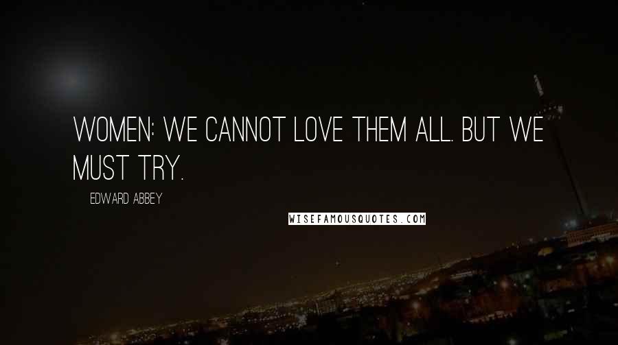 Edward Abbey Quotes: Women: We cannot love them all. But we must try.