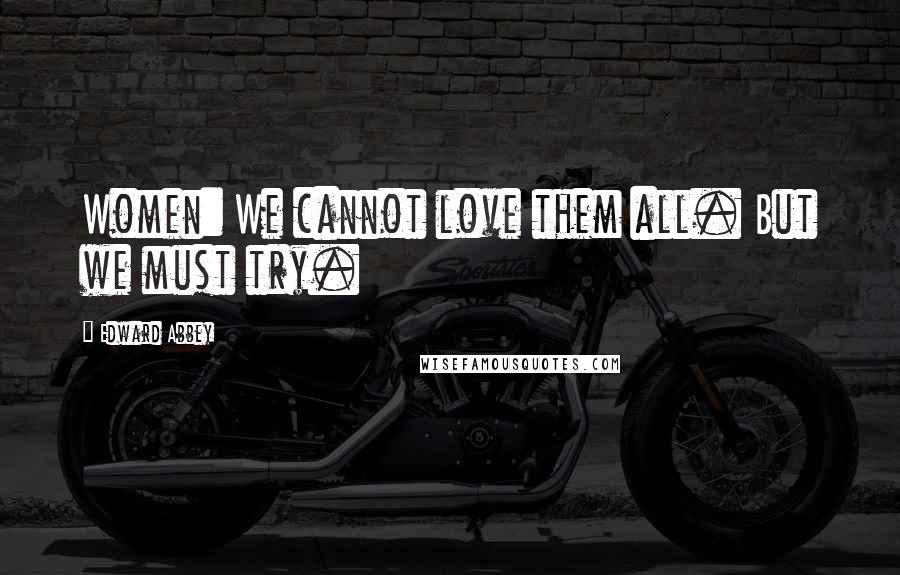 Edward Abbey Quotes: Women: We cannot love them all. But we must try.