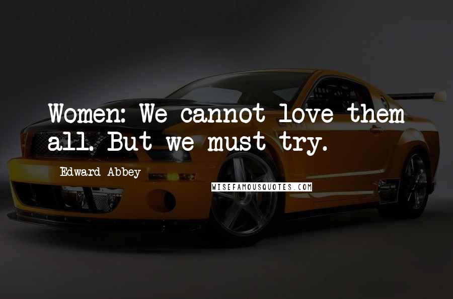 Edward Abbey Quotes: Women: We cannot love them all. But we must try.