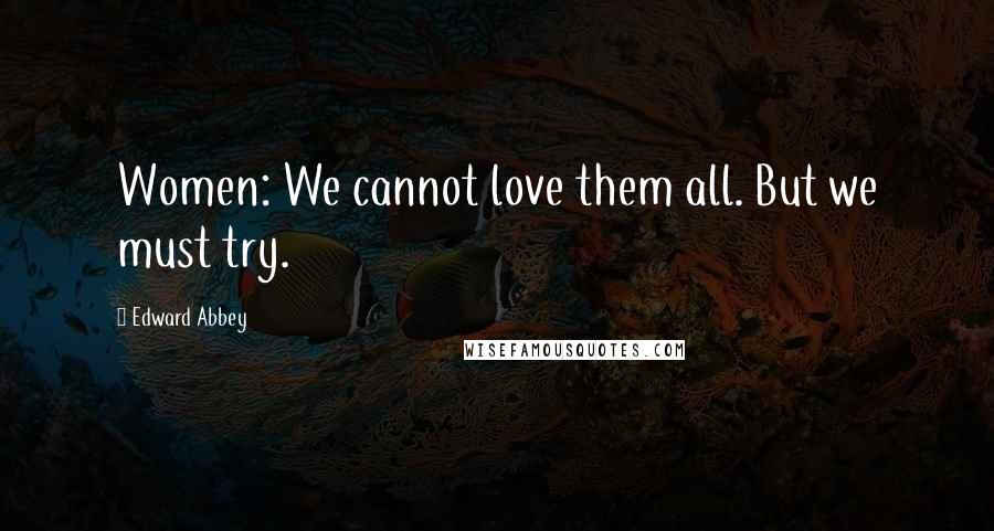 Edward Abbey Quotes: Women: We cannot love them all. But we must try.