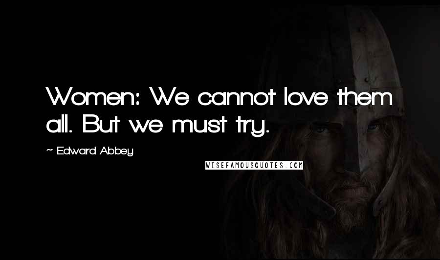 Edward Abbey Quotes: Women: We cannot love them all. But we must try.