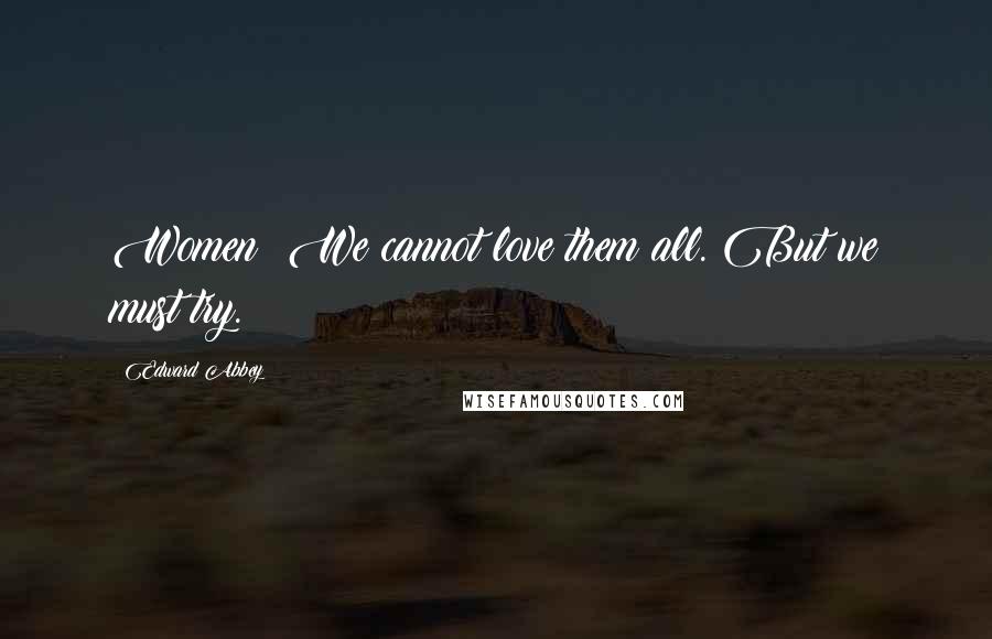 Edward Abbey Quotes: Women: We cannot love them all. But we must try.