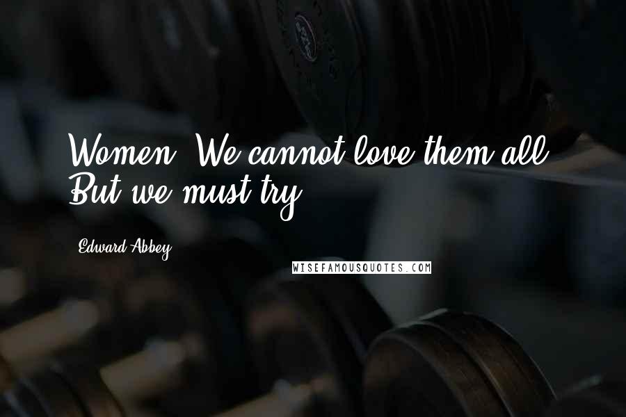 Edward Abbey Quotes: Women: We cannot love them all. But we must try.