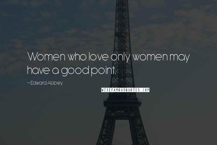 Edward Abbey Quotes: Women who love only women may have a good point.