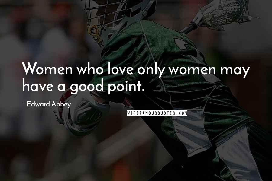 Edward Abbey Quotes: Women who love only women may have a good point.