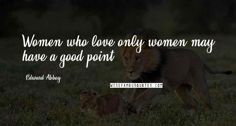 Edward Abbey Quotes: Women who love only women may have a good point.