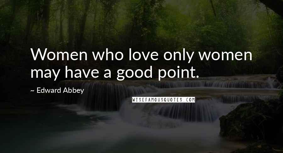 Edward Abbey Quotes: Women who love only women may have a good point.