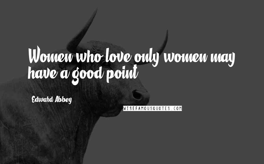 Edward Abbey Quotes: Women who love only women may have a good point.