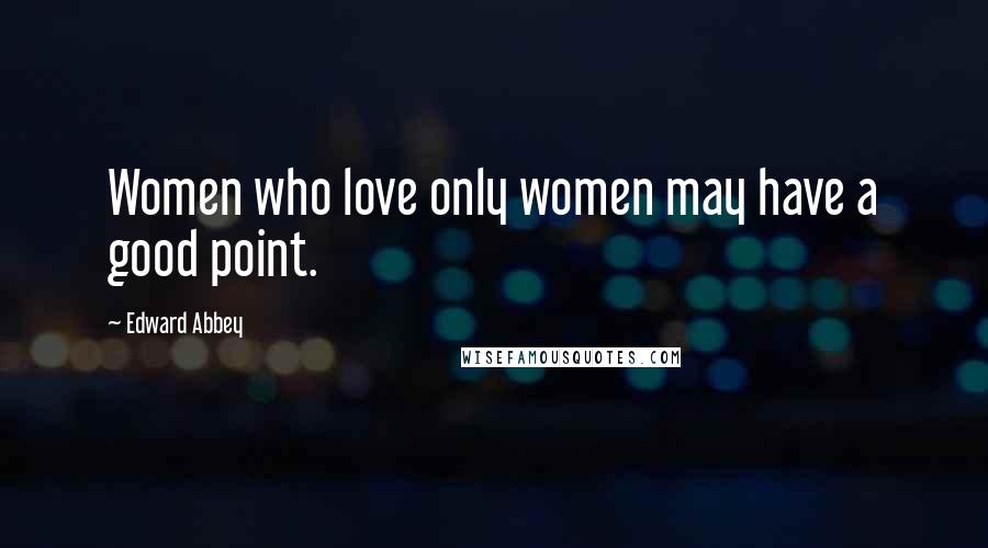 Edward Abbey Quotes: Women who love only women may have a good point.