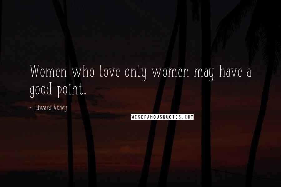 Edward Abbey Quotes: Women who love only women may have a good point.